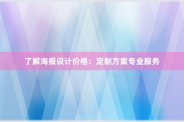 了解海报设计价格：定制方案专业服务