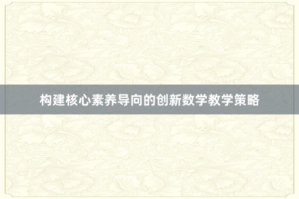 构建核心素养导向的创新数学教学策略