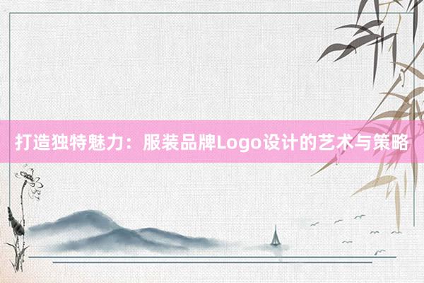 打造独特魅力：服装品牌Logo设计的艺术与策略