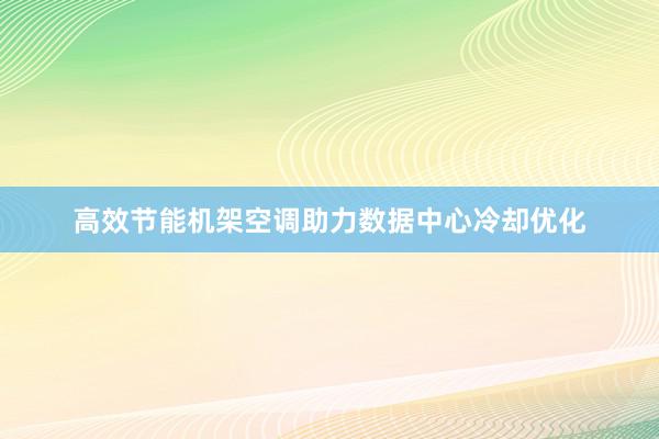 高效节能机架空调助力数据中心冷却优化