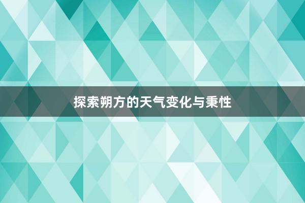 探索朔方的天气变化与秉性