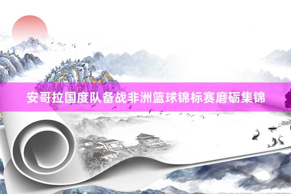 安哥拉国度队备战非洲篮球锦标赛磨砺集锦